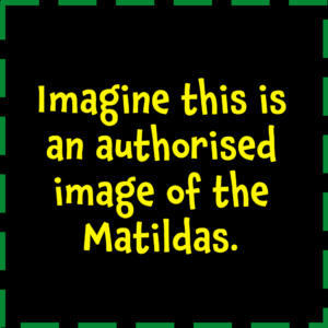 Text saying "Imagine this is an authorised image of the Matildas" to get around copyright restrictions.